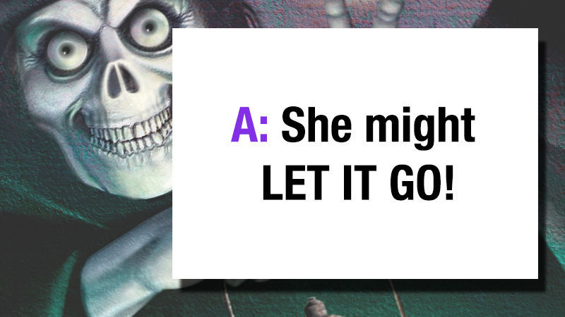 A: She might let it GO!